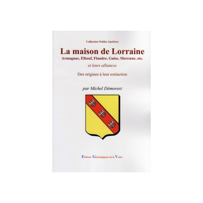La maison de Lorraine Armagnac, Elbeuf, Flandre, Guise, Mercur, etc. et leurs alliances Des origines à leur extinction
