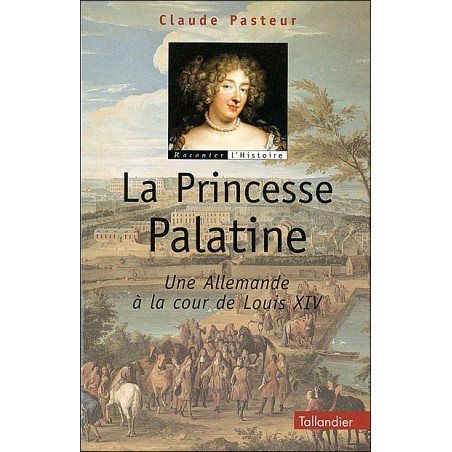 La princesse Palatine : une allemande à la cour de Louis XIV