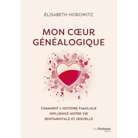 Mon coeur généalogique - Comment l'histoire familiale influence notre vie sentimentale et sexuelle