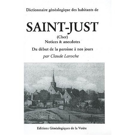 Dictionnaire généalogique des habitants de Saint-Just (Cher) notices & anecdotes Du début de la paroisse à nos jours